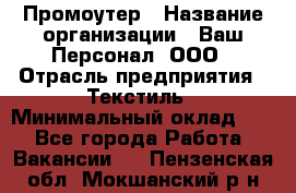Промоутер › Название организации ­ Ваш Персонал, ООО › Отрасль предприятия ­ Текстиль › Минимальный оклад ­ 1 - Все города Работа » Вакансии   . Пензенская обл.,Мокшанский р-н